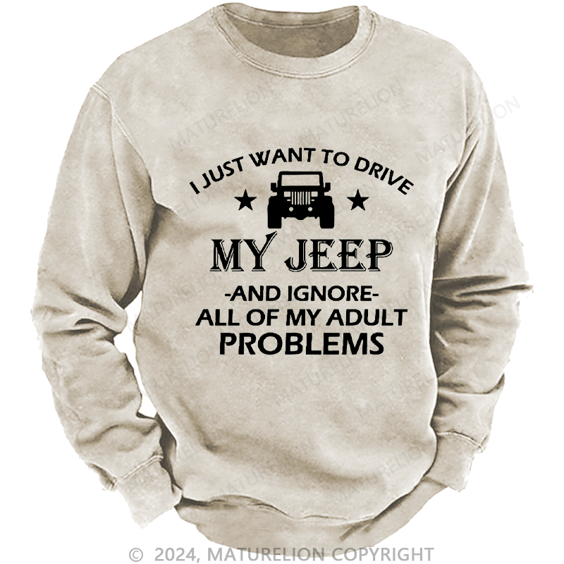 Maturelion Men's Sweatshirt I Just Want To Drive My Jeep And Ignore All Of My Adult Problems Custom Sweatshirt