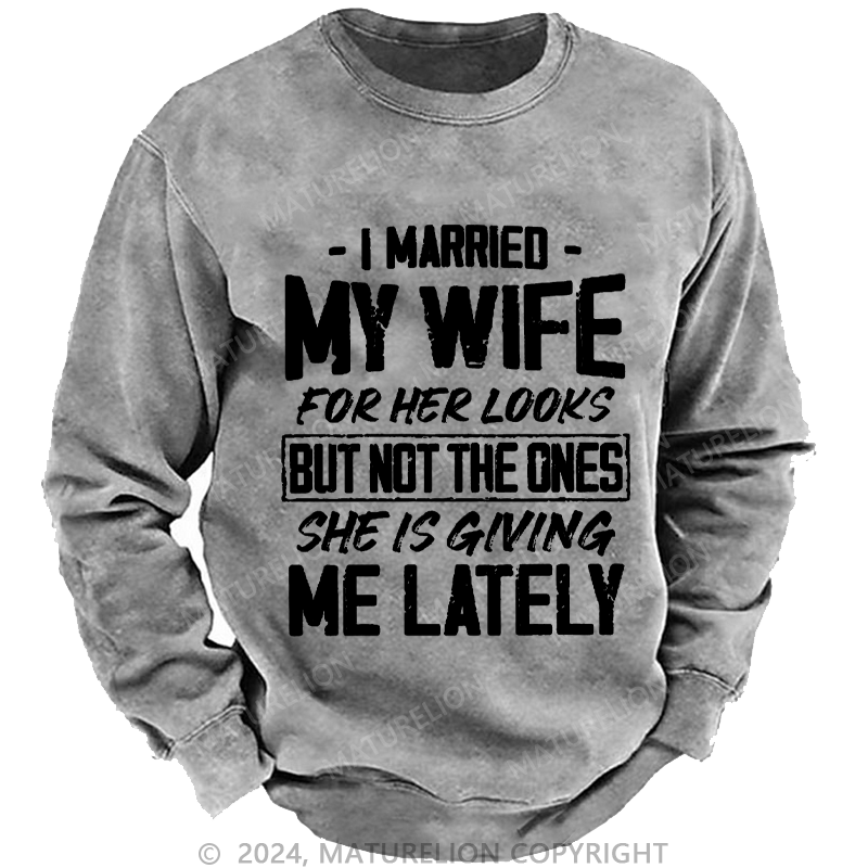 Maturelion Men's Sweatshirt I Married My Wife For Her Looks But Not The Ones She Is Giving Me Lately Custom Sweatshirt