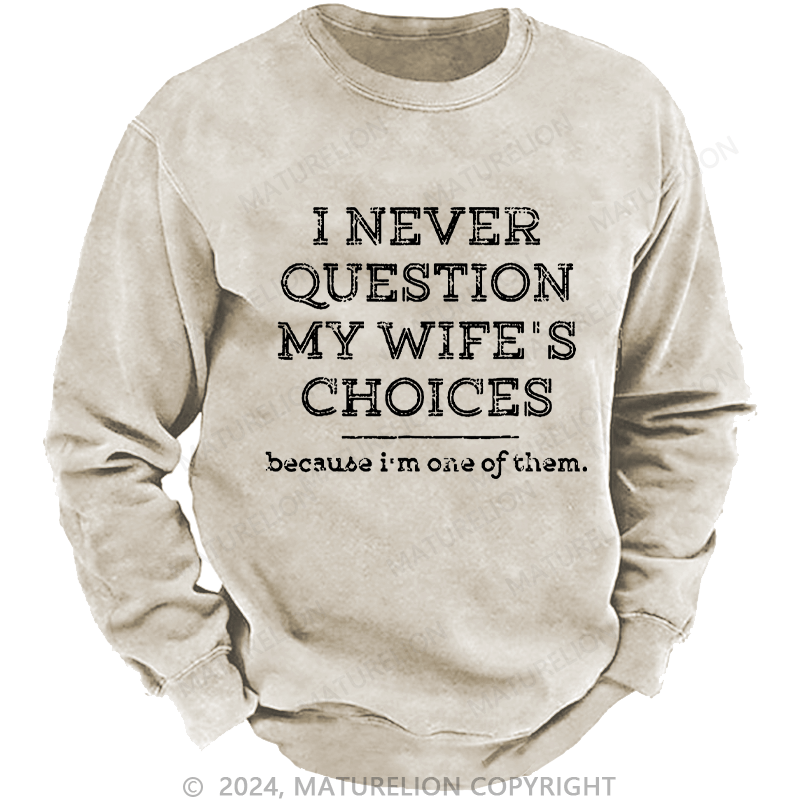 Maturelion Men's Sweatshirt I Never Question My Wife's Choices Because I'm One Of Them Custom Sweatshirt