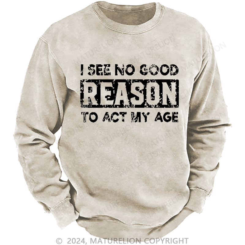 Maturelion Men's Sweatshirt I See No Good Reason To Act My Age Custom Sweatshirt