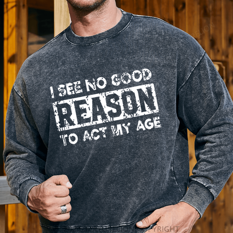 Maturelion Men's Sweatshirt I See No Good Reason To Act My Age Custom Sweatshirt