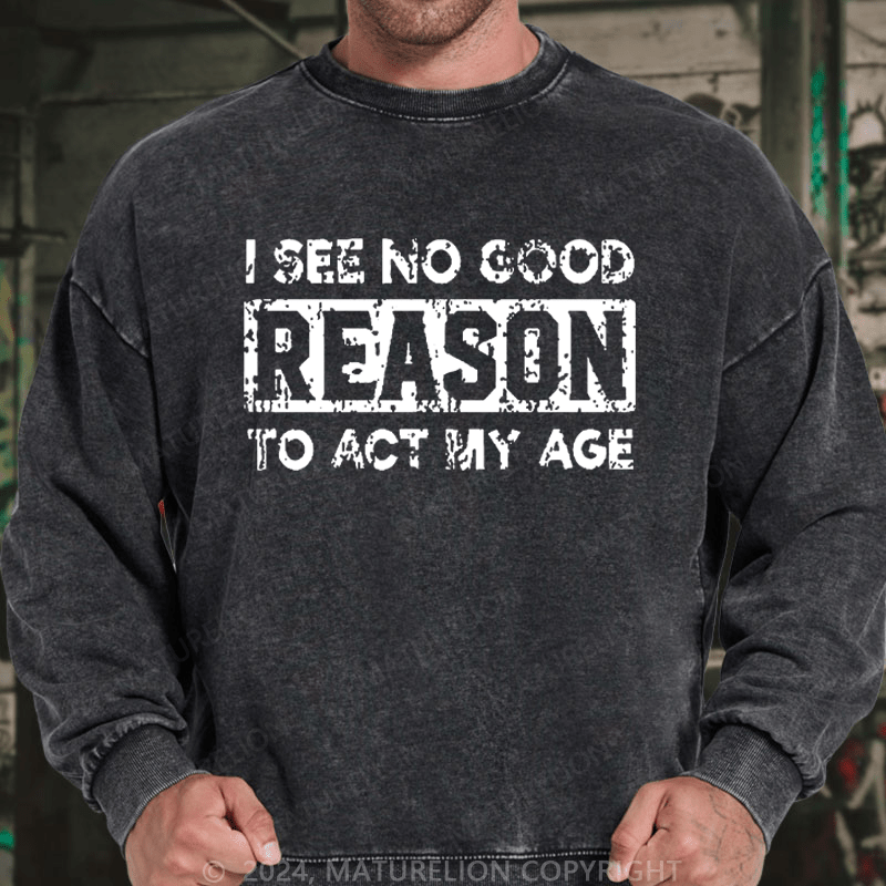 Maturelion Men's Sweatshirt I See No Good Reason To Act My Age Custom Sweatshirt