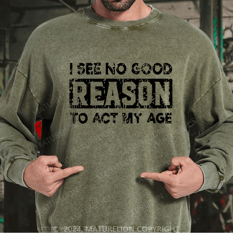 Maturelion Men's Sweatshirt I See No Good Reason To Act My Age Custom Sweatshirt