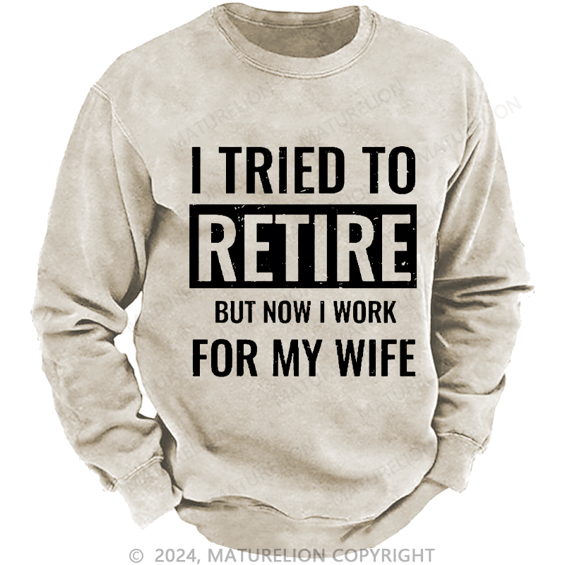 Maturelion Men's Sweatshirt I Tried To Retire But Now I Work For My Wife Custom Sweatshirt