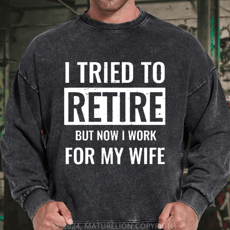 Maturelion Men's Sweatshirt I Tried To Retire But Now I Work For My Wife Custom Sweatshirt