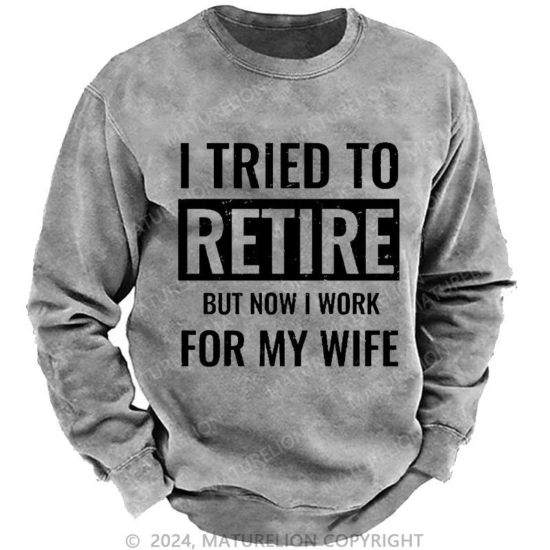 Maturelion Men's Sweatshirt I Tried To Retire But Now I Work For My Wife Custom Sweatshirt