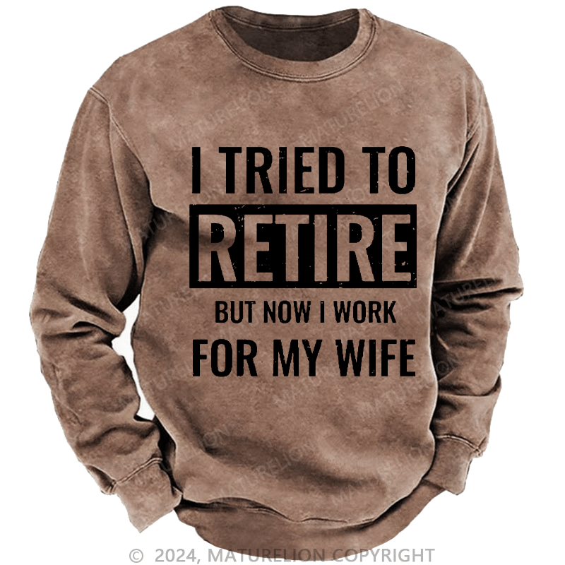 Maturelion Men's Sweatshirt I Tried To Retire But Now I Work For My Wife Custom Sweatshirt