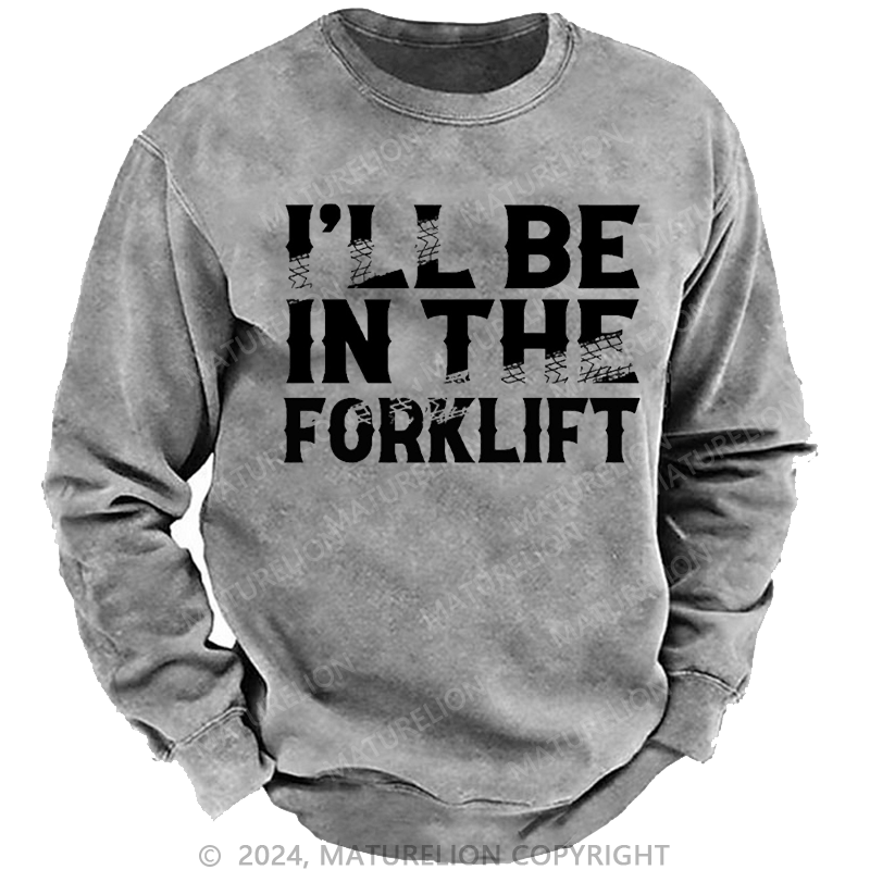 Maturelion Men's Sweatshirt I'll Be In The Forklift Custom Sweatshirt