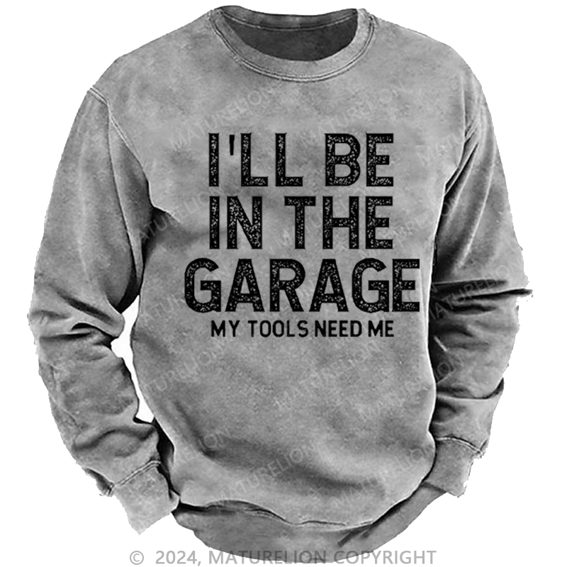 Maturelion Men's Sweatshirt I'll Be In The Garage My Tools Need Me Funny Dad's Gift Custom Sweatshirt