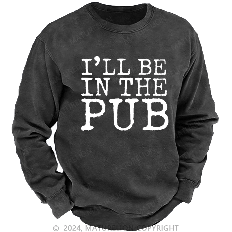 Maturelion Men's Sweatshirt I'll Be In The Pub Funny Liquor Gift Custom Sweatshirt