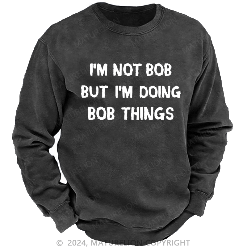 Maturelion Men's Sweatshirt I'm Not Bob But I'm Doing Bob Things Custom Sweatshirt