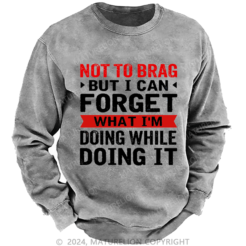 Maturelion Men's Sweatshirt Not To Brag But I Can Forget What I'm Doing While I'm Doing It Custom Sweatshirt