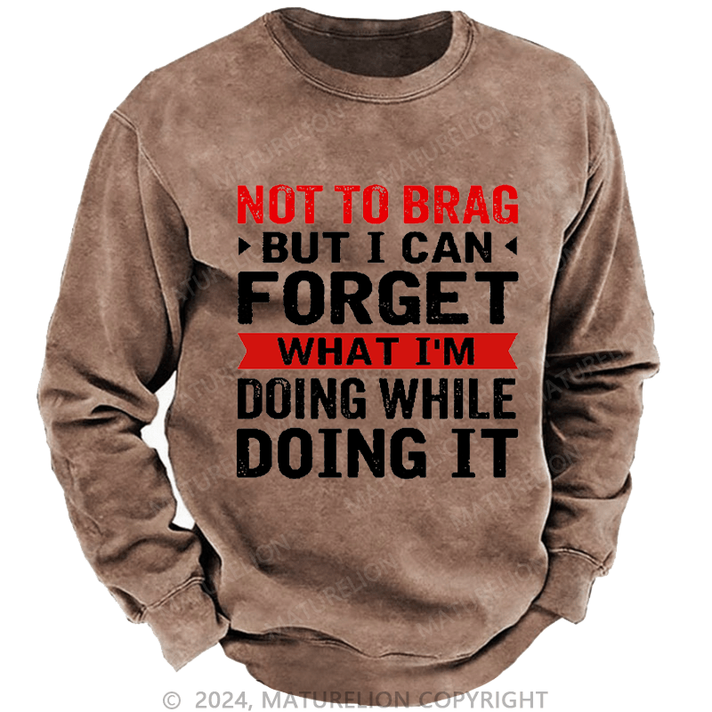 Maturelion Men's Sweatshirt Not To Brag But I Can Forget What I'm Doing While I'm Doing It Custom Sweatshirt