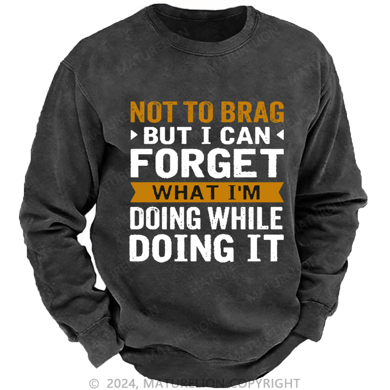 Maturelion Men's Sweatshirt Not To Brag But I Can Forget What I'm Doing While I'm Doing It Custom Sweatshirt