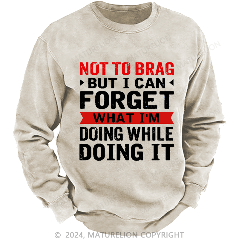 Maturelion Men's Sweatshirt Not To Brag But I Can Forget What I'm Doing While I'm Doing It Custom Sweatshirt