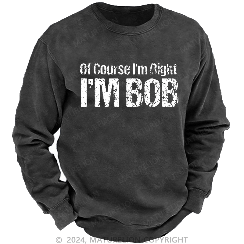 Maturelion Men's Sweatshirt Of Course I'm Right I'm Bob Funny Custom Sweatshirt