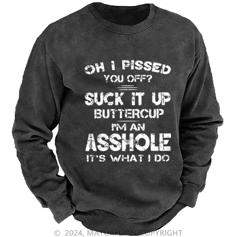 Maturelion Men's Sweatshirt Oh I Pissed You Off Suck It Up Buttercup I Am Asshole It's Waht I Do Custom Sweatshirt