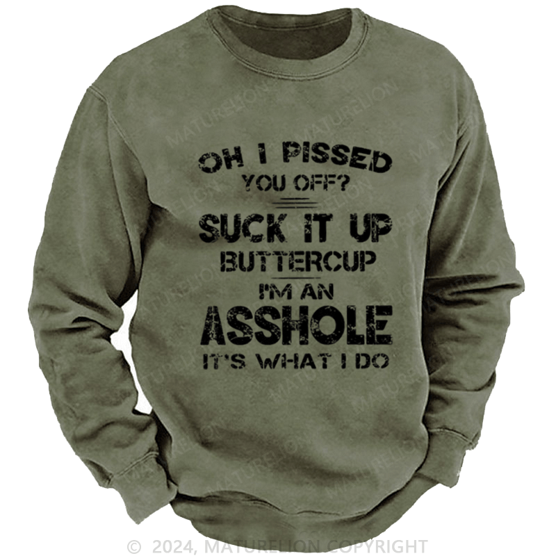 Maturelion Men's Sweatshirt Oh I Pissed You Off Suck It Up Buttercup I Am Asshole It's Waht I Do Custom Sweatshirt