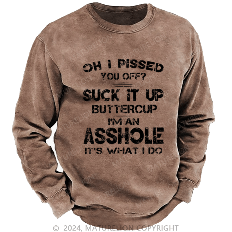 Maturelion Men's Sweatshirt Oh I Pissed You Off Suck It Up Buttercup I Am Asshole It's Waht I Do Custom Sweatshirt