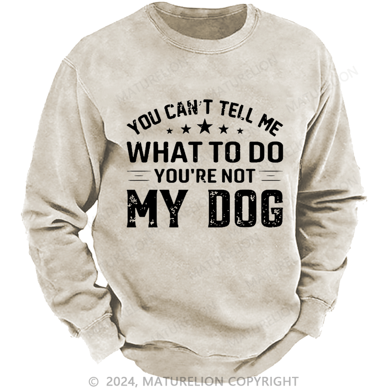 Maturelion Men's Sweatshirt You Can't Tell Me What To Do You’re Not My Dog Custom Sweatshirt