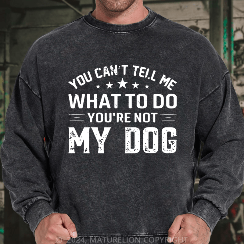 Maturelion Men's Sweatshirt You Can't Tell Me What To Do You’re Not My Dog Custom Sweatshirt