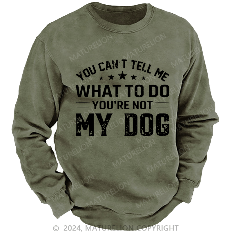 Maturelion Men's Sweatshirt You Can't Tell Me What To Do You’re Not My Dog Custom Sweatshirt