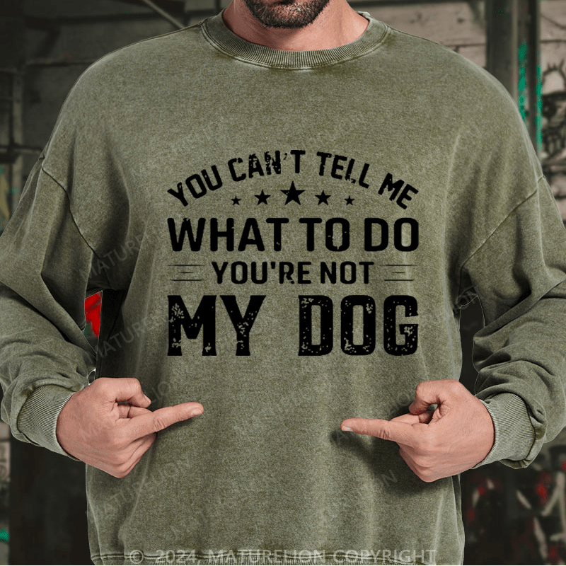 Maturelion Men's Sweatshirt You Can't Tell Me What To Do You’re Not My Dog Custom Sweatshirt