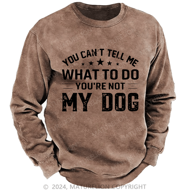 Maturelion Men's Sweatshirt You Can't Tell Me What To Do You’re Not My Dog Custom Sweatshirt