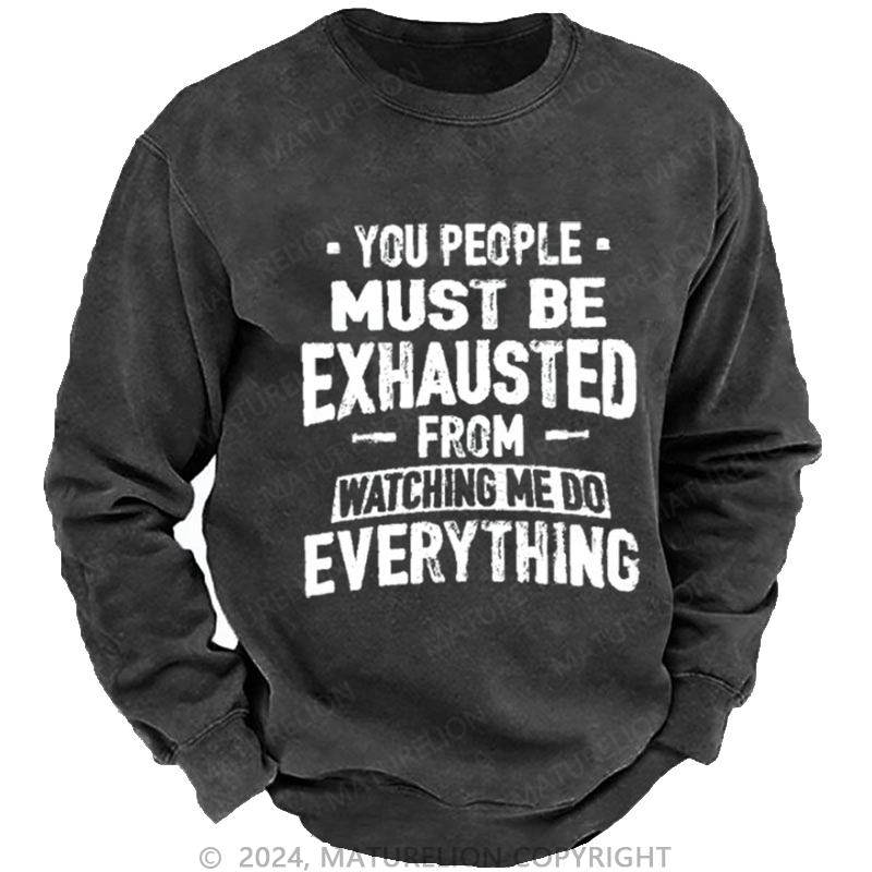 Maturelion Men's Sweatshirt You People Must Be Exhausted From Watching Me Do Everything Custom Sweatshirt