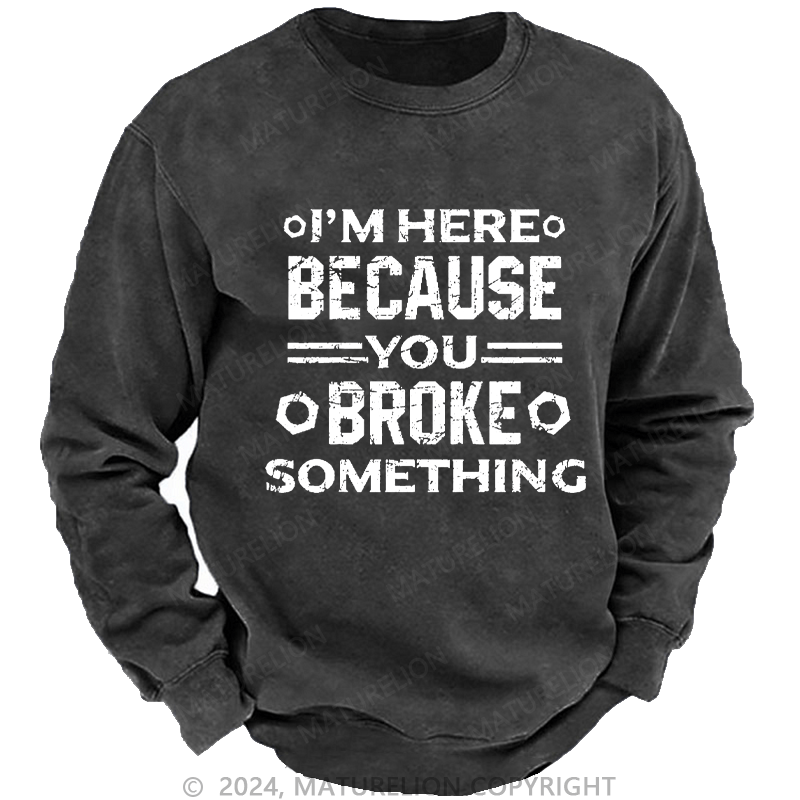 Maturelion Men's Sweatshirt I'm Here Because You Broke Something Custom Sweatshirt