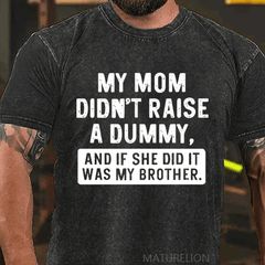 Maturelion My Mom Didn't Raise A Dummy, And If She Did It Was My Brother DTG Printing Washed  Cotton T-shirt