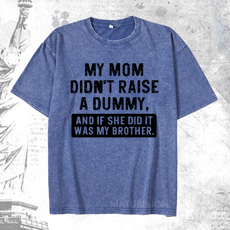 Maturelion My Mom Didn't Raise A Dummy, And If She Did It Was My Brother DTG Printing Washed  Cotton T-shirt