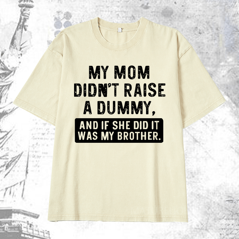 Maturelion My Mom Didn't Raise A Dummy, And If She Did It Was My Brother DTG Printing Washed  Cotton T-shirt