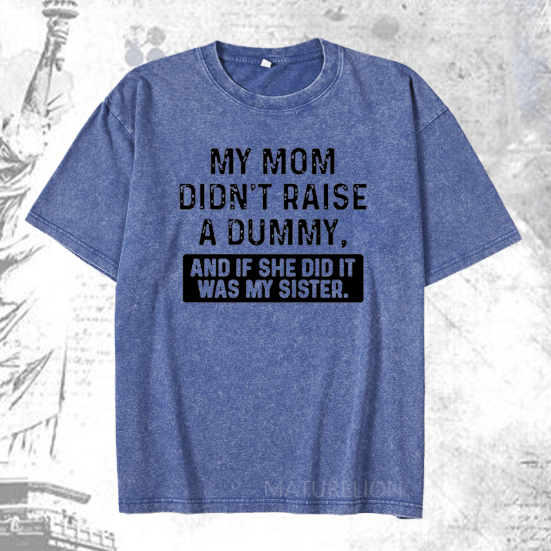 Maturelion My Mom Didn't Raise A Dummy, And If She Did It Was My Sister DTG Printing Washed  Cotton T-shirt