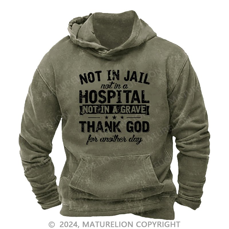 Maturelion Not In Jail Not In A Hospital Not In A Grave Thank God For Another Day Cotton DTG Printing Washed Hoodie