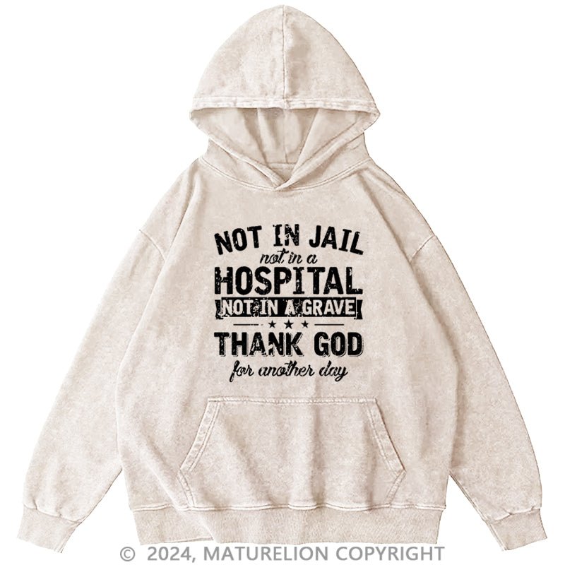 Maturelion Not In Jail Not In A Hospital Not In A Grave Thank God For Another Day Cotton DTG Printing Washed Hoodie