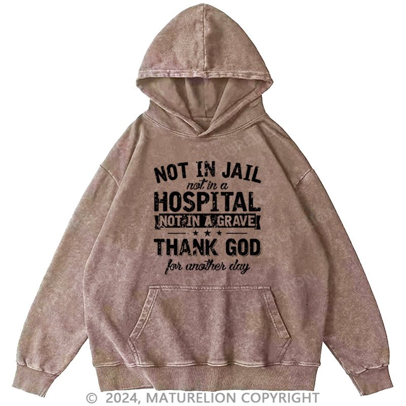 Maturelion Not In Jail Not In A Hospital Not In A Grave Thank God For Another Day Cotton DTG Printing Washed Hoodie