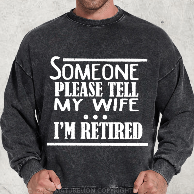 Maturelion Someone Please Tell My Wife I'm Retired Washed Sweatshirt