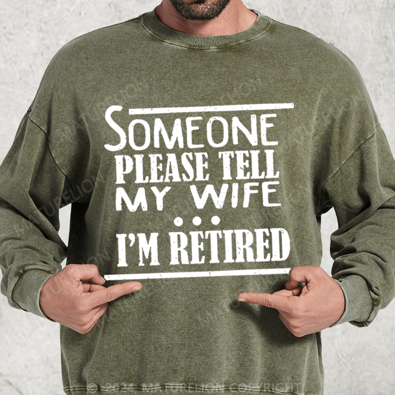 Maturelion Someone Please Tell My Wife I'm Retired Washed Sweatshirt