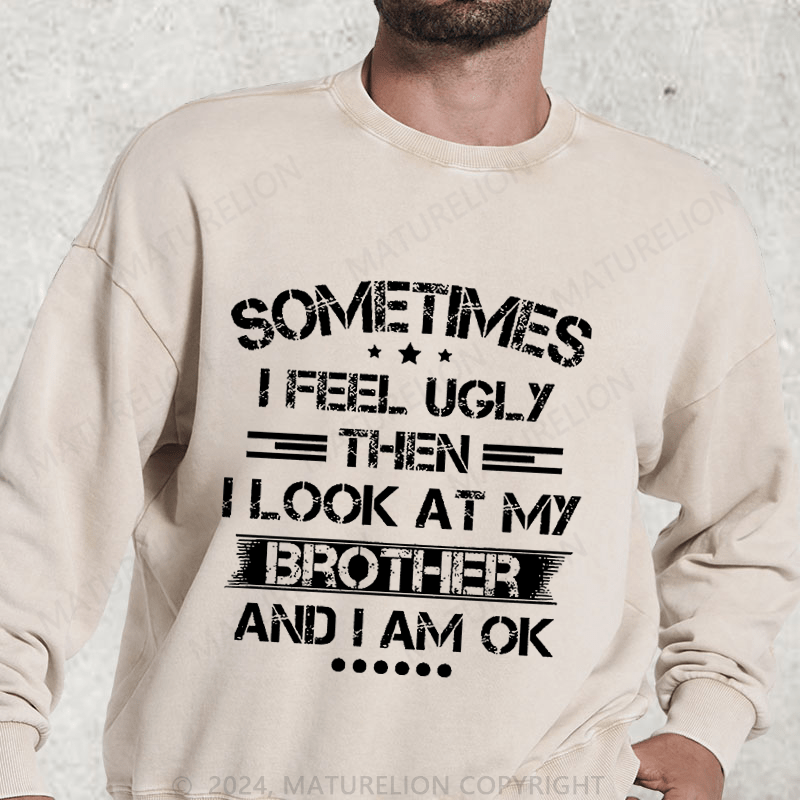 Maturelion Sometimes I Feel Ugly Then I Look At My Brother and I Am OK DTG Printing Washed sweatshirt