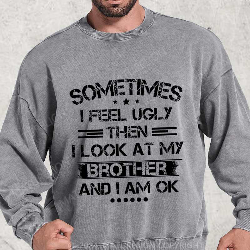 Maturelion Sometimes I Feel Ugly Then I Look At My Brother and I Am OK DTG Printing Washed sweatshirt