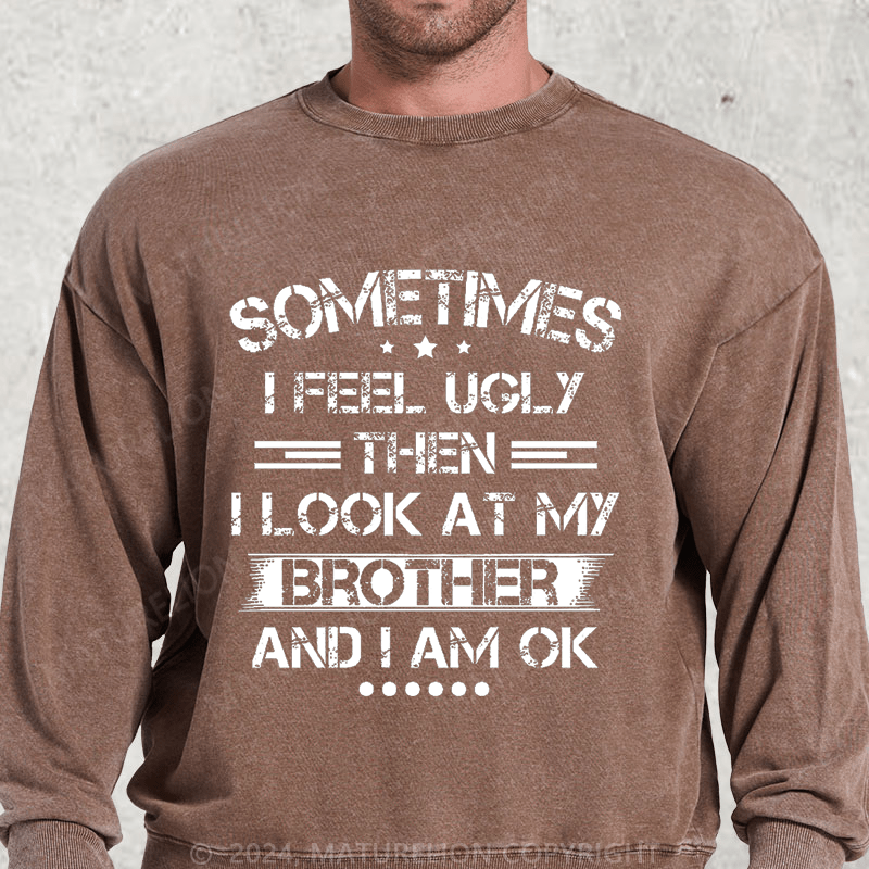 Maturelion Sometimes I Feel Ugly Then I Look At My Brother and I Am OK DTG Printing Washed sweatshirt