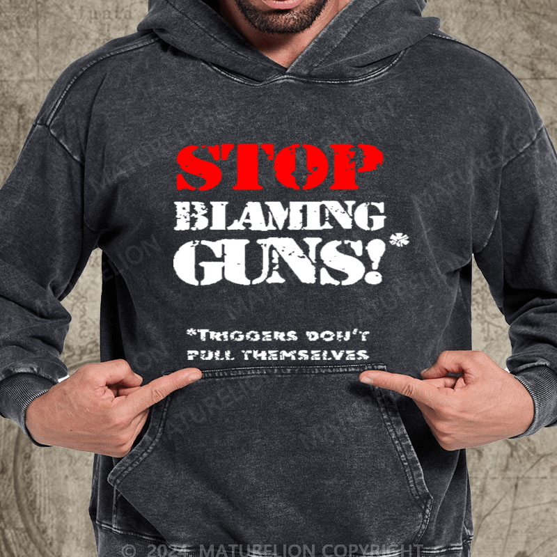 Maturelion Stop Blaming Guns!Triggers Don't Pull Themselvess Washed Hoodie