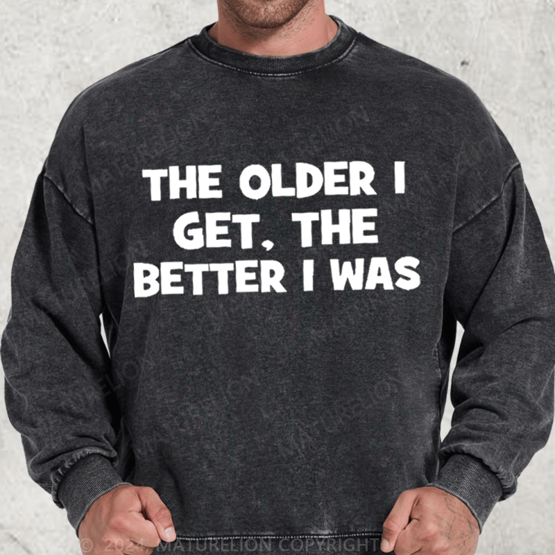 Maturelion The Older I Get The Better I Was Washed Sweatshirt