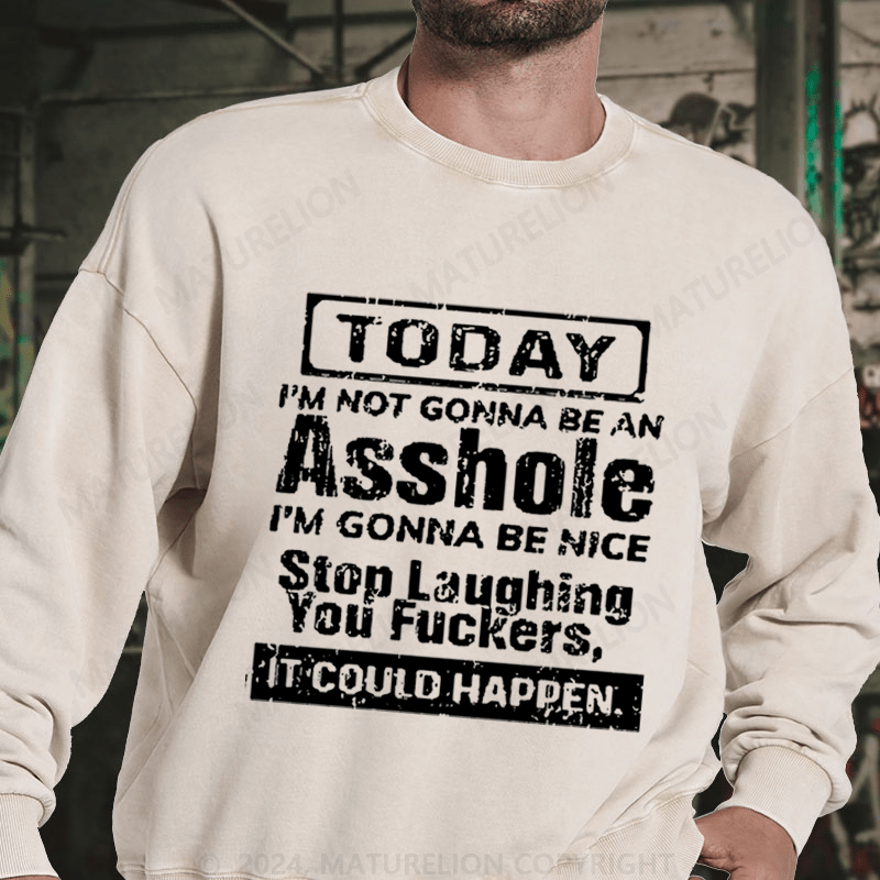 Maturelion Today I'm Not Gonna Be An Asshole I'm Gonna Be Nice Stop Laughing DTG Printing Washed sweatshirt