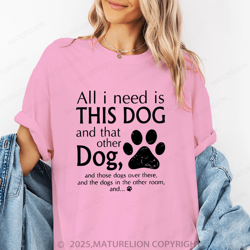 Maturelion Women T-Shirt All I Need Is This Dog And That Other Dog, And Those Dogs Over There, And The Dogs In Heother Room, And... T-Shirt