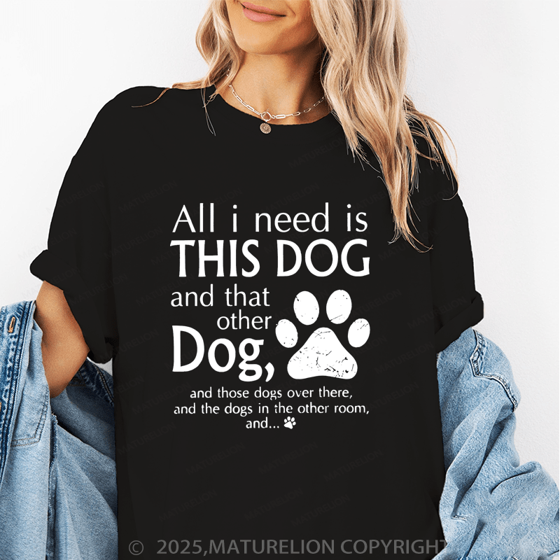 Maturelion Women T-Shirt All I Need Is This Dog And That Other Dog, And Those Dogs Over There, And The Dogs In Heother Room, And... T-Shirt