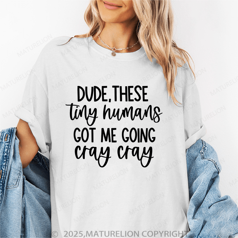 Maturelion Women T-Shirt Dude These Tiny Humans Got Me Going Cray Cray Funny T-Shirt