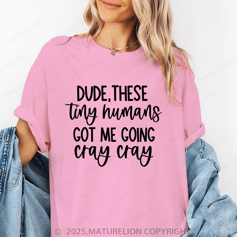 Maturelion Women T-Shirt Dude These Tiny Humans Got Me Going Cray Cray Funny T-Shirt