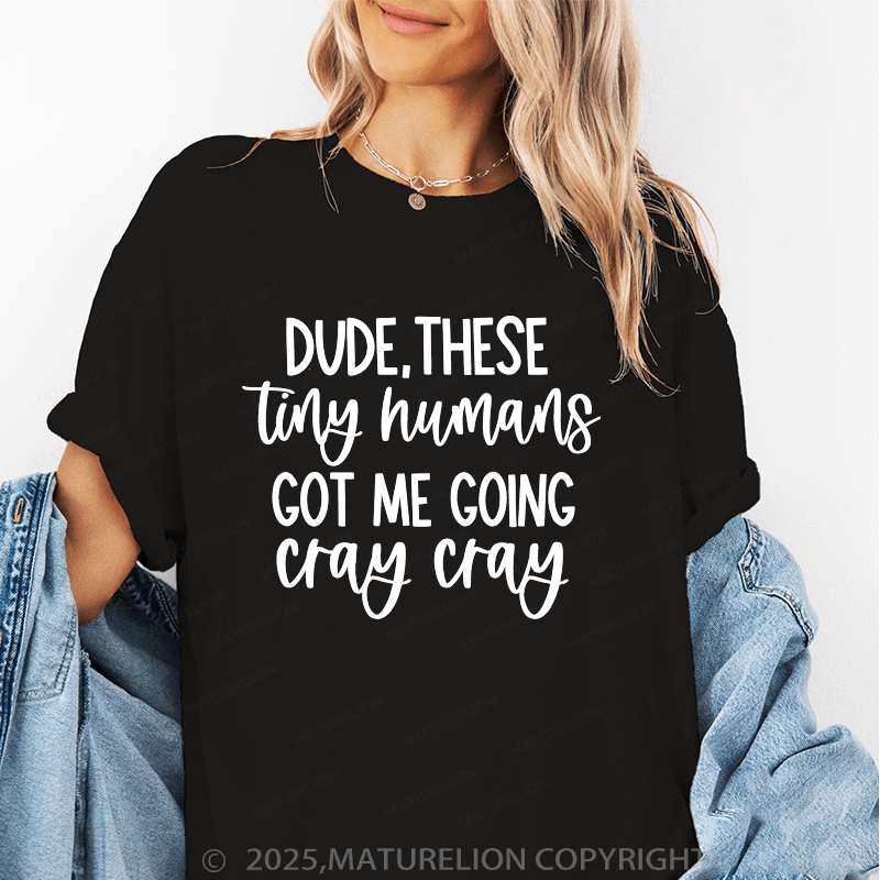 Maturelion Women T-Shirt Dude These Tiny Humans Got Me Going Cray Cray Funny T-Shirt